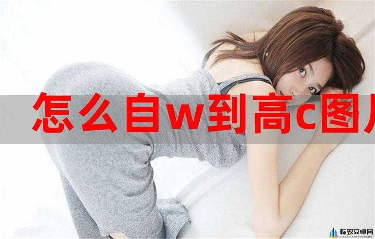 如何自 w 到高 c 的详细方法及过程